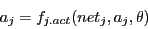 \begin{displaymath}
a_{j} = f_{j.act}(net_{j}, a_{j}, \theta)
\end{displaymath}