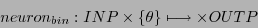 \begin{displaymath}
neuron_{bin}: INP \times \{ \theta\} \longmapsto \times OUTP
\end{displaymath}