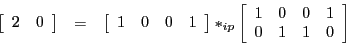 \begin{eqnarray*}
\left[\begin{array}{cc}
2 & 0
\end{array}\right] & = & \left[...
...n{array}{cccc}
1 & 0 & 0 & 1\\
0 & 1 & 1 & 0
\end{array}\right]
\end{eqnarray*}