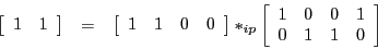 \begin{eqnarray*}
\left[\begin{array}{cc}
1 & 1
\end{array}\right] & = & \left[\...
...n{array}{cccc}
1 & 0 & 0 & 1\\
0 & 1 & 1 & 0
\end{array}\right]
\end{eqnarray*}