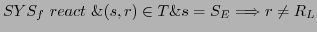 $\displaystyle SYS_{f} react \& (s,r) \in T \& s = S_{E} \Longrightarrow r \neq R_{L}$