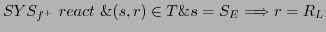 $\displaystyle SYS_{f^{+}} react \&(s,r) \in T \& s = S_{E} \Longrightarrow r = R_{L}$