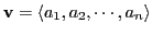 $\displaystyle \textbf{v} = \langle a_{1}, a_{2}, \cdots, a_{n}\rangle$