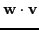 $\displaystyle \textbf{w} \cdot \textbf{v}$