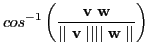 $\displaystyle cos^{-1} \left(\frac{\textbf{v} \textbf{w}}{\mid\mid\textbf{v}\mid\mid\mid\mid\textbf{w}\mid\mid}\right)$