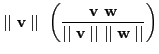 $\displaystyle \mid\mid\textbf{v}\mid\mid  \left(\frac{\textbf{v} \textbf{w}}{\mid\mid\textbf{v}\mid\mid \mid\mid\textbf{w}\mid\mid}\right)$