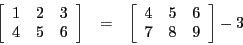 \begin{eqnarray*}
\left[\begin{array}{ccc}
1 & 2 & 3\\
4 & 5 & 6
\end{array}\ri...
...\begin{array}{ccc}
4 & 5 & 6\\
7 & 8 & 9
\end{array}\right] - 3
\end{eqnarray*}