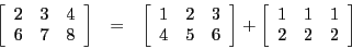 \begin{eqnarray*}
\left[\begin{array}{ccc}
2 & 3 & 4\\
6 & 7 & 8
\end{array}\ri...
...eft[\begin{array}{ccc}
1 & 1 & 1\\
2 & 2 & 2
\end{array}\right]
\end{eqnarray*}