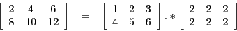 \begin{eqnarray*}
\left[\begin{array}{ccc}
2 & 4 & 6\\
8 & 10 & 12
\end{array}\...
...eft[\begin{array}{ccc}
2 & 2 & 2\\
2 & 2 & 2
\end{array}\right]
\end{eqnarray*}