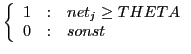 $\displaystyle \left\{
\begin{array}{r@{\quad :\quad}l}
1 & net_{j} \geq THETA   0 & sonst
\end{array}\right.$