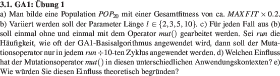 \begin{prob}
\textbf{GA1: bung 1}\\
a) Man bilde eine Population $POP_{20}$ m...
...gskontexten?
e) Wie wrden Sie diesen Einfluss theoretisch begrnden?
\end{prob}