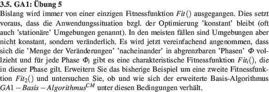 \begin{prob}
\textbf{GA1: bung 5}\\
Bislang wird immer von einer einzigen Fitn...
...thmus $GA1-Basis-Algorithmus^{CM}$ unter diesen Bedingungen verhlt.
\end{prob}