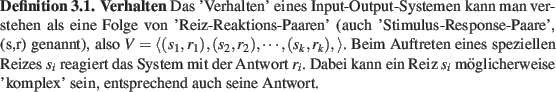 \begin{definition}
\textbf{Verhalten}
Das 'Verhalten' eines Input-Output-Systeme...
...mglicherweise 'komplex' sein, entsprechend auch seine Antwort.
\end{definition}