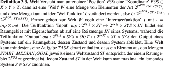 \begin{definition}
\textbf{Welt}
Versteht man unter einer 'Position' $POS$ eine...
...lt kann man maximal ein lernendes System $S \in SYS$ zuordnen.
\end{definition}