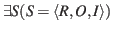 $\displaystyle \exists S(S=\langle R,O,I\rangle)$