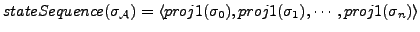 $ stateSequence(\sigma_{\cal A}) = \langle proj1(\sigma_{0}), proj1(\sigma_{1}), \cdots, proj1(\sigma_{n})\rangle$