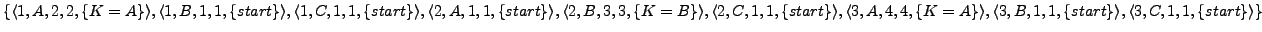 $ \{\langle 1,A,2,2,\{K=A\}\rangle, \langle 1,B,1,1,\{start\}\rangle, \langle ...
...}\rangle, \langle 3,B,1, 1,\{start\}\rangle,\langle 3,C,1, 1,\{start\}\rangle\}$