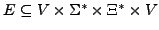 $ E \subseteq V \times \Sigma^{*} \times \Xi^{*} \times V$