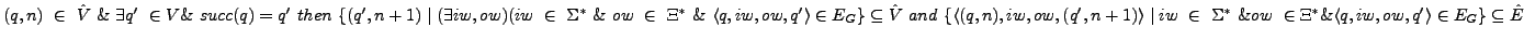 $ (q,n) \in \hat V \& \exists q' \in V \& succ(q) = q' then \{(q',n+1)\m...
...} \& ow \in \Xi^{*} \& \langle q,iw,ow,q'\rangle \in E_{G}\} \subseteq \hat E$