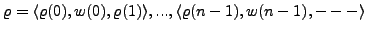 $ \varrho = \langle \varrho(0),w(0),\varrho(1)\rangle, ...,\langle \varrho(n-1),w(n-1),-\rangle$