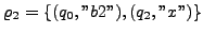 $ \varrho_{2} = \{ (q_{0},''b2''),(q_{2},''x'') \}$