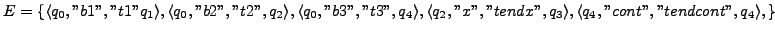 $ E = \{\langle q_{0},''b1'',''t1'' q_{1}\rangle, \langle q_{0},''b2'',''t2'', q...
...''tendx'', q_{3}\rangle, \langle q_{4},''cont'',''tendcont'', q_{4}\rangle,\}$