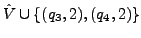 $ \hat V \cup \{ (q_{3},2),(q_{4},2)\}$