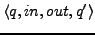 $\displaystyle \langle q, in, out, q' \rangle$