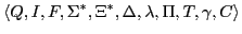 $\displaystyle \langle Q, I, F, \Sigma^{*}, \Xi^{*}, \Delta, \lambda, \Pi, T, \gamma,C \rangle$