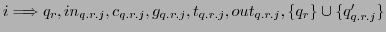 $ i \Longrightarrow q_{r}, in_{q.r.j}, c_{q.r.j}, g_{q.r.j}, t_{q.r.j}, out_{q.r.j}, \{q_{r}\} \cup \{q'_{q.r.j}\}$