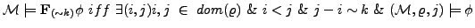 $\displaystyle {\cal M} \models \textbf{F}_{(\sim k)}\phi iff \exists( i,j) i,...
...m(\varrho) \& i < j \& j-i \sim k \& ({\cal M}, \varrho, j) \models \phi $