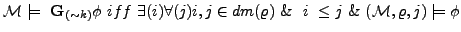 $\displaystyle {\cal M} \models \textbf{G}_{(\sim k)}\phi iff \exists(i) \for...
...) i,j \in dm(\varrho) \&  i \le j \& ({\cal M}, \varrho, j) \models \phi $