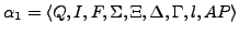 $\displaystyle \alpha_{1} = \langle Q, I, F, \Sigma, \Xi, \Delta , \Gamma, l, AP \rangle $