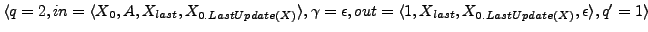 $ \langle q = 2, in = \langle X_{0}, A, X_{last}, X_{0.LastUpdate(X)}\rangle,\ga...
...out = \langle 1, X_{last}, X_{0.LastUpdate(X)},\epsilon \rangle , q' = 1\rangle$