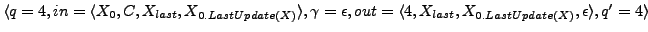 $ \langle q = 4, in = \langle X_{0}, C, X_{last}, X_{0.LastUpdate(X)} \rangle,\g...
...out = \langle 4, X_{last}, X_{0.LastUpdate(X)},\epsilon \rangle , q' = 4\rangle$