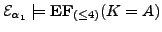 $\displaystyle {\cal E}_{\alpha_{1}} \models \textbf{EF}_{(\le 4)} (K = A) $