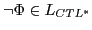 $\displaystyle \neg \Phi \in L_{CTL^{*}}$