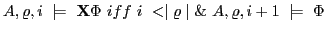 $\displaystyle A,\varrho,i \models \textbf{X}\Phi iff i < \mid\varrho\mid \& A,\varrho,i+1 \models \Phi$