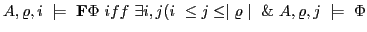 $\displaystyle A,\varrho,i \models \textbf{F}\Phi iff \exists i,j ( i \le j \le \mid\varrho\mid \& A,\varrho,j \models \Phi$