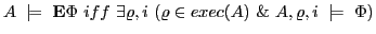 $\displaystyle A \models \textbf{E}\Phi iff \exists\varrho, i (\varrho \in exec(A) \& A,\varrho,i \models \Phi) $