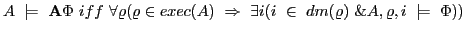 $\displaystyle A \models \textbf{A}\Phi iff \forall\varrho(\varrho \in exec(A) \Rightarrow \exists i(i \in dm(\varrho) \& A,\varrho,i \models \Phi)) $