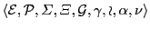 $\displaystyle \langle \cal{E},\cal{P}, \varSigma,\varXi, \cal{G}, \gamma, o, \alpha, \nu\rangle$