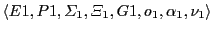 $\displaystyle \langle E1,P1, \varSigma_{1},\varXi_{1}, G1, o_{1}, \alpha_{1},
\nu_{1}\rangle$