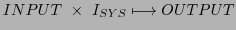 $\displaystyle INPUT \times I_{SYS} \longmapsto OUTPUT$