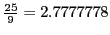 $ \frac{25}{9}= 2.7777778 $