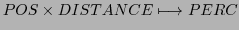$\displaystyle POS \times DISTANCE \longmapsto PERC$