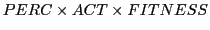 $\displaystyle PERC \times ACT \times FITNESS$