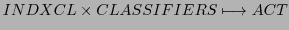 $\displaystyle INDXCL \times CLASSIFIERS \longmapsto ACT$