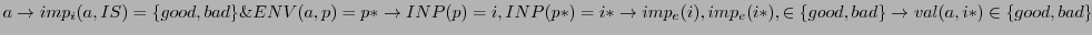 $ a \rightarrow imp_{i}(a,IS) = \{good, bad\} \& ENV(a,p) = p* \rightarrow INP(p...
...{e}(i), imp_{e}(i*), \in \{good, bad\} \rightarrow val(a,i*) \in \{good, bad\} $