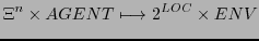 $\displaystyle \Xi^{n} \times AGENT \longmapsto 2^{LOC} \times ENV$